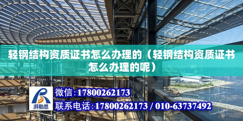 轻钢结构资质证书怎么办理的（轻钢结构资质证书怎么办理的呢）