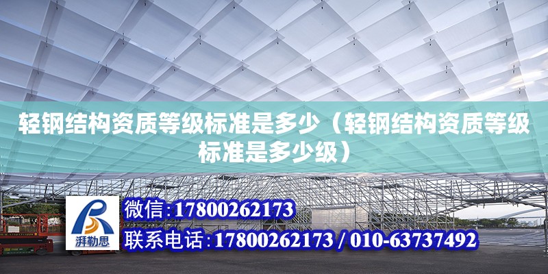 轻钢结构资质等级标准是多少（轻钢结构资质等级标准是多少级） 装饰幕墙施工