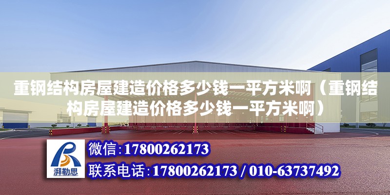 重钢结构房屋建造价格多少钱一平方米啊（重钢结构房屋建造价格多少钱一平方米啊）