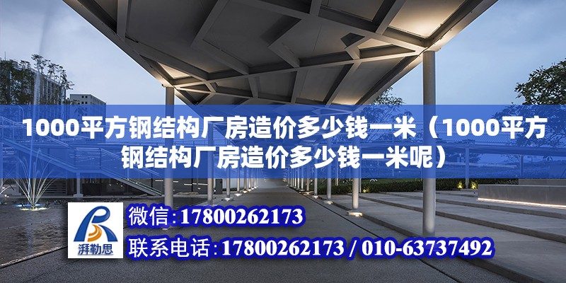 1000平方钢结构厂房造价多少钱一米（1000平方钢结构厂房造价多少钱一米呢）