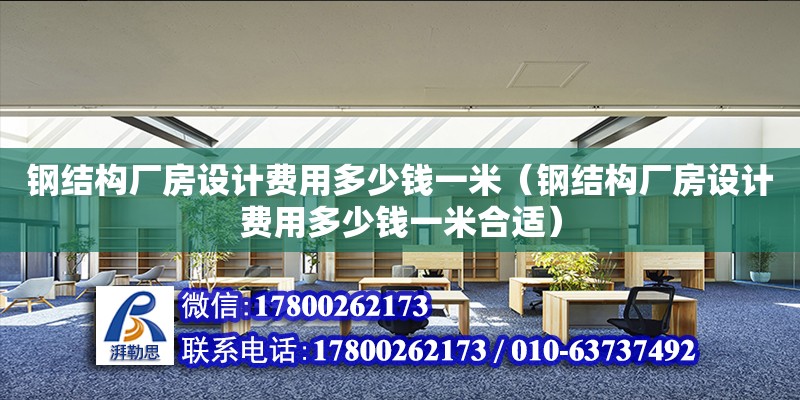 钢结构厂房设计费用多少钱一米（钢结构厂房设计费用多少钱一米合适）