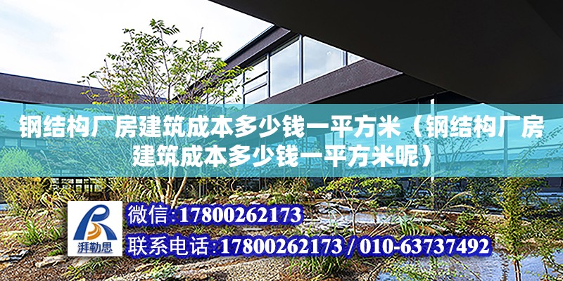 钢结构厂房建筑成本多少钱一平方米（钢结构厂房建筑成本多少钱一平方米呢）