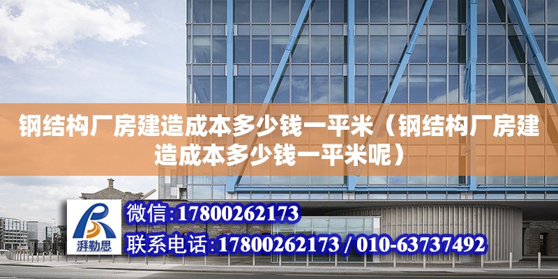 钢结构厂房建造成本多少钱一平米（钢结构厂房建造成本多少钱一平米呢）