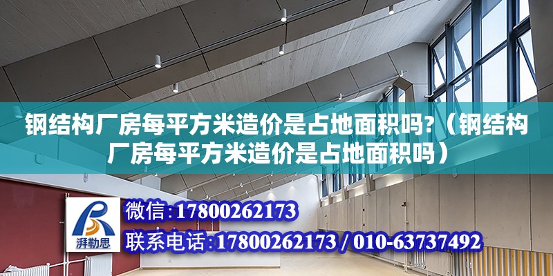 钢结构厂房每平方米造价是占地面积吗?（钢结构厂房每平方米造价是占地面积吗） 钢结构桁架施工