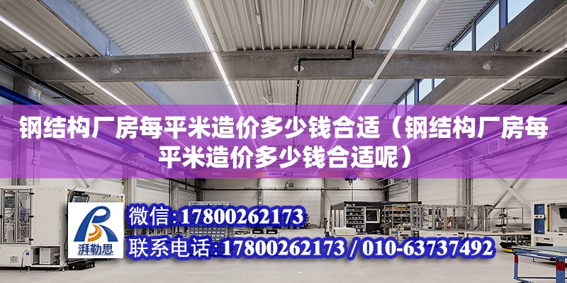 钢结构厂房每平米造价多少钱合适（钢结构厂房每平米造价多少钱合适呢）