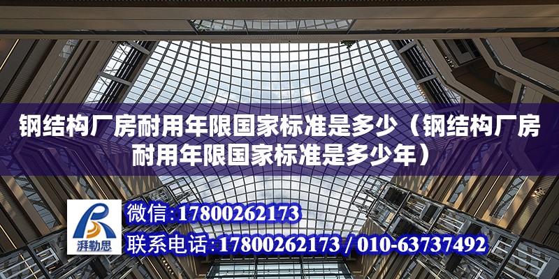 钢结构厂房耐用年限国家标准是多少（钢结构厂房耐用年限国家标准是多少年）