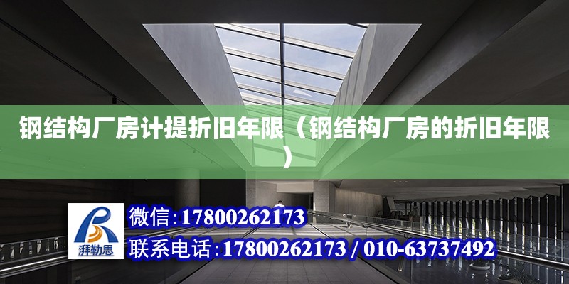 钢结构厂房计提折旧年限（钢结构厂房的折旧年限） 北京钢结构设计