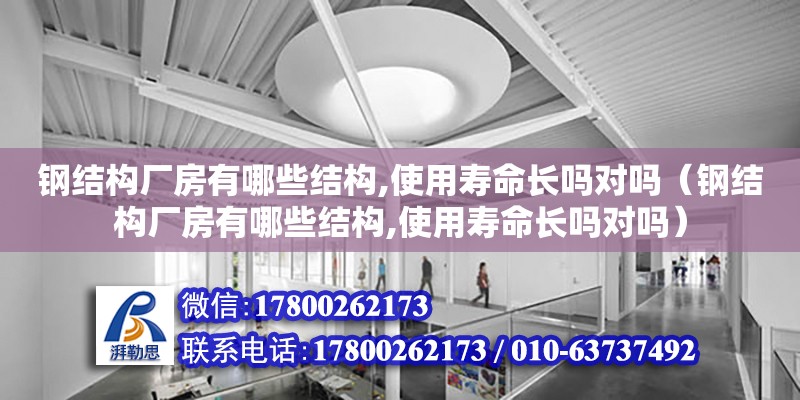 钢结构厂房有哪些结构,使用寿命长吗对吗（钢结构厂房有哪些结构,使用寿命长吗对吗）