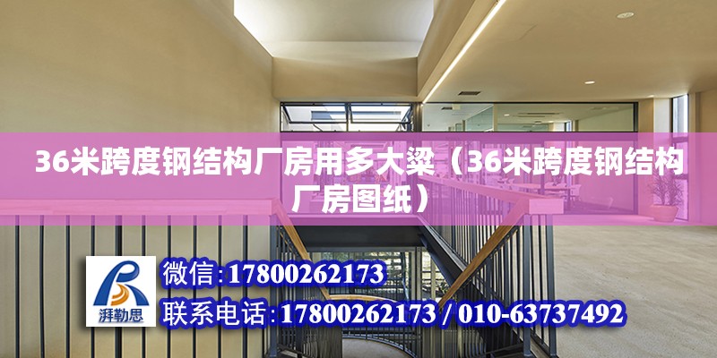 36米跨度钢结构厂房用多大粱（36米跨度钢结构厂房图纸） 结构电力行业施工