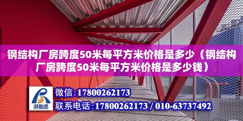 钢结构厂房跨度50米每平方米价格是多少（钢结构厂房跨度50米每平方米价格是多少钱）