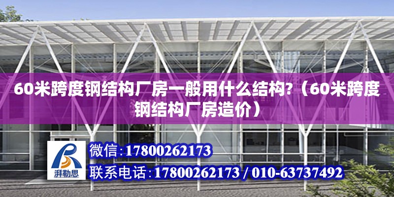 60米跨度钢结构厂房一般用什么结构?（60米跨度钢结构厂房造价）