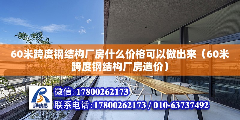 60米跨度钢结构厂房什么价格可以做出来（60米跨度钢结构厂房造价）