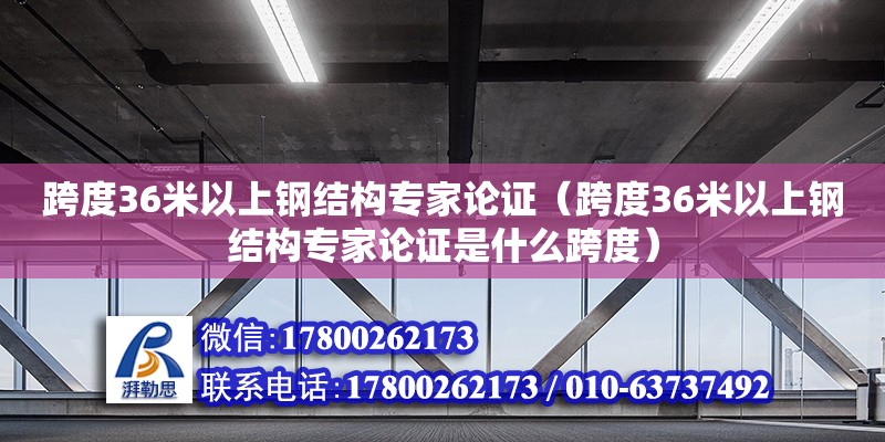 跨度36米以上钢结构专家论证（跨度36米以上钢结构专家论证是什么跨度）