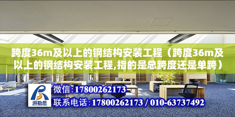 跨度36m及以上的钢结构安装工程（跨度36m及以上的钢结构安装工程,指的是总跨度还是单跨）