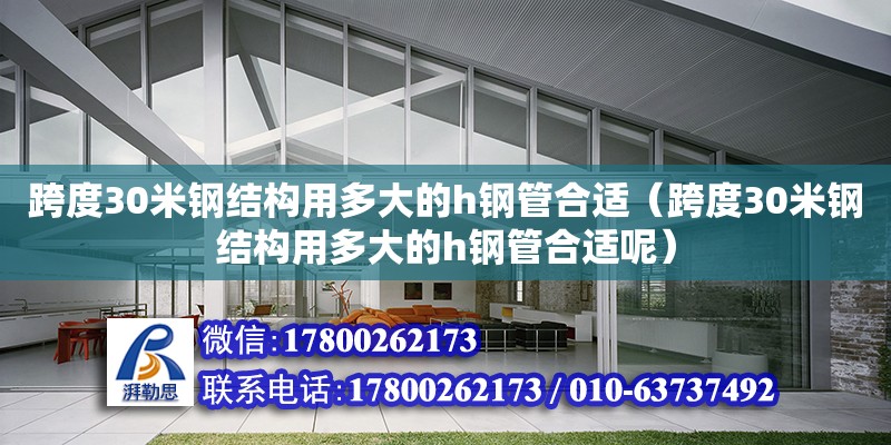 跨度30米钢结构用多大的h钢管合适（跨度30米钢结构用多大的h钢管合适呢） 北京钢结构设计