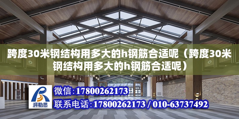 跨度30米钢结构用多大的h钢筋合适呢（跨度30米钢结构用多大的h钢筋合适呢）