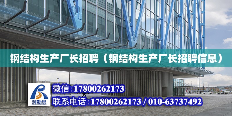 钢结构生产厂长招聘（钢结构生产厂长招聘信息）