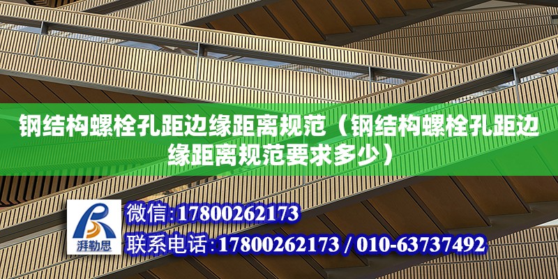 钢结构螺栓孔距边缘距离规范（钢结构螺栓孔距边缘距离规范要求多少）