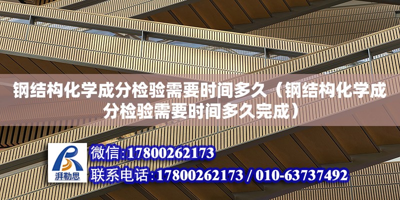 钢结构化学成分检验需要时间多久（钢结构化学成分检验需要时间多久完成） 结构工业钢结构施工