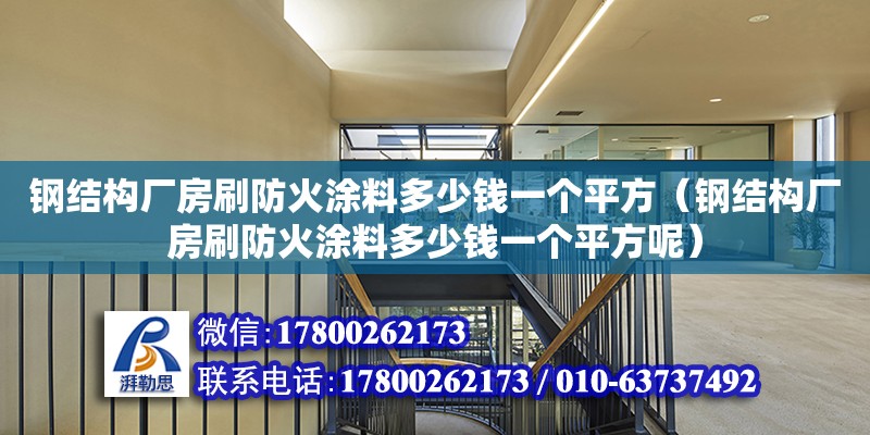 钢结构厂房刷防火涂料多少钱一个平方（钢结构厂房刷防火涂料多少钱一个平方呢）