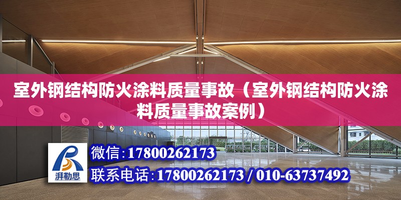 室外钢结构防火涂料质量事故（室外钢结构防火涂料质量事故案例） 结构框架设计