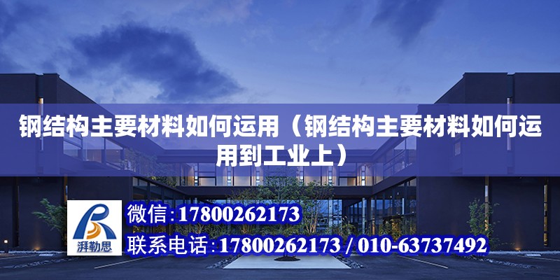 钢结构主要材料如何运用（钢结构主要材料如何运用到工业上） 钢结构玻璃栈道施工