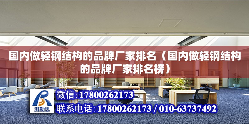 国内做轻钢结构的品牌厂家排名（国内做轻钢结构的品牌厂家排名榜）