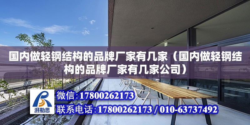 国内做轻钢结构的品牌厂家有几家（国内做轻钢结构的品牌厂家有几家公司）