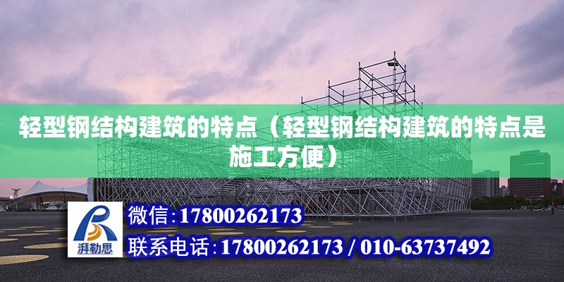 轻型钢结构建筑的特点（轻型钢结构建筑的特点是施工方便） 钢结构门式钢架施工