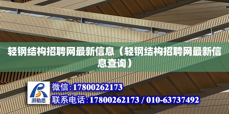 轻钢结构招聘网最新信息（轻钢结构招聘网最新信息查询）