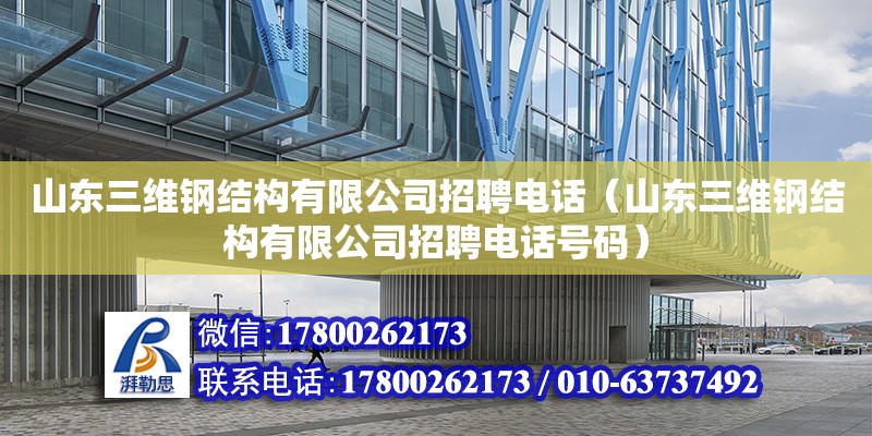 山东三维钢结构有限公司招聘电话（山东三维钢结构有限公司招聘电话号码）