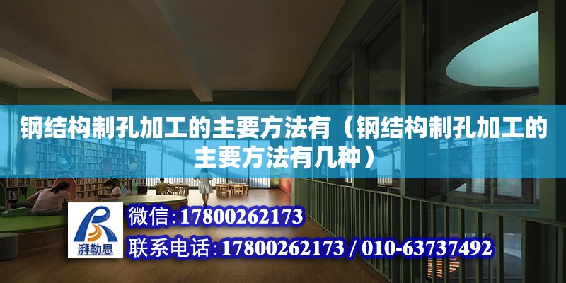 钢结构制孔加工的主要方法有（钢结构制孔加工的主要方法有几种）