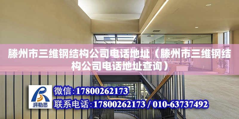 滕州市三维钢结构公司电话地址（滕州市三维钢结构公司电话地址查询）