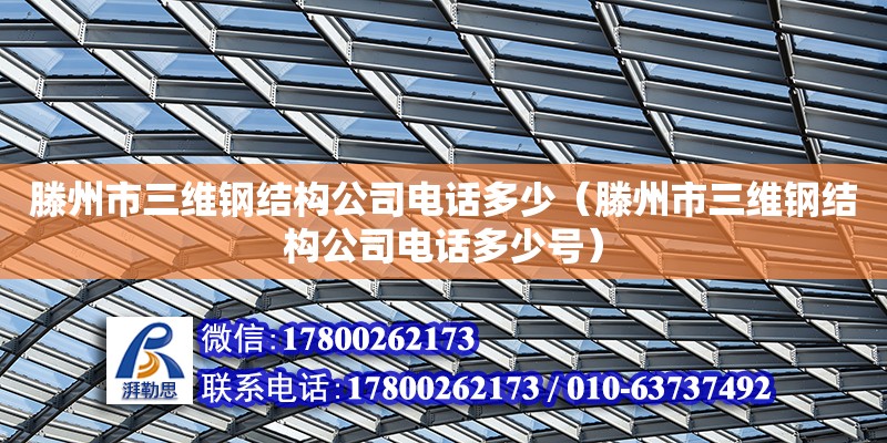 滕州市三维钢结构公司电话多少（滕州市三维钢结构公司电话多少号）