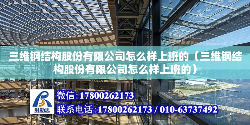 三维钢结构股份有限公司怎么样上班的（三维钢结构股份有限公司怎么样上班的）