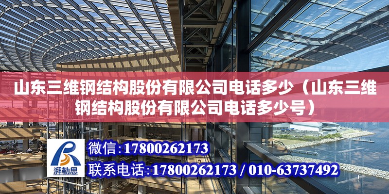 山东三维钢结构股份有限公司电话多少（山东三维钢结构股份有限公司电话多少号） 结构桥梁钢结构设计