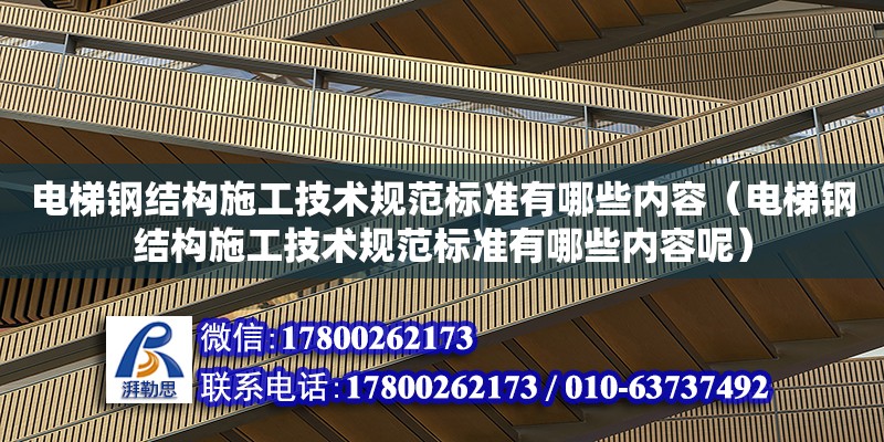 电梯钢结构施工技术规范标准有哪些内容（电梯钢结构施工技术规范标准有哪些内容呢）