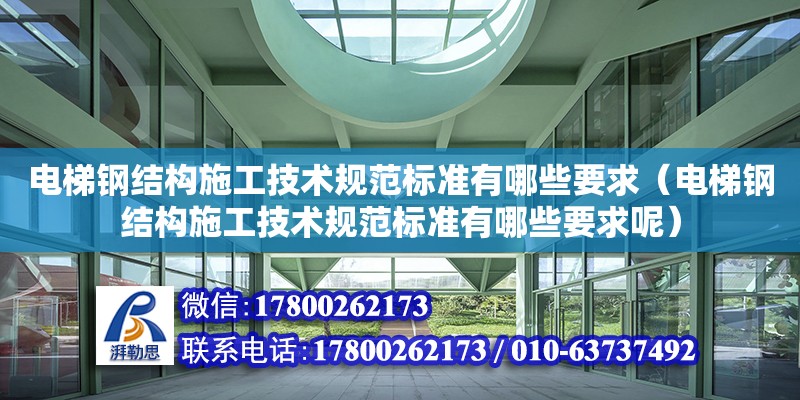 电梯钢结构施工技术规范标准有哪些要求（电梯钢结构施工技术规范标准有哪些要求呢） 结构污水处理池施工