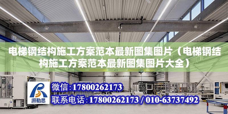 电梯钢结构施工方案范本最新图集图片（电梯钢结构施工方案范本最新图集图片大全）