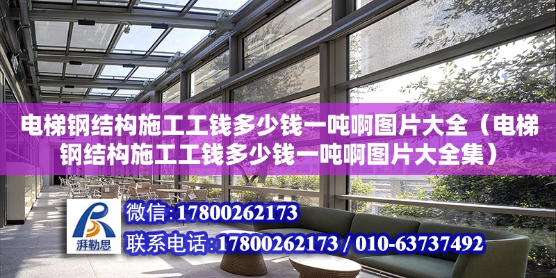 电梯钢结构施工工钱多少钱一吨啊图片大全（电梯钢结构施工工钱多少钱一吨啊图片大全集）