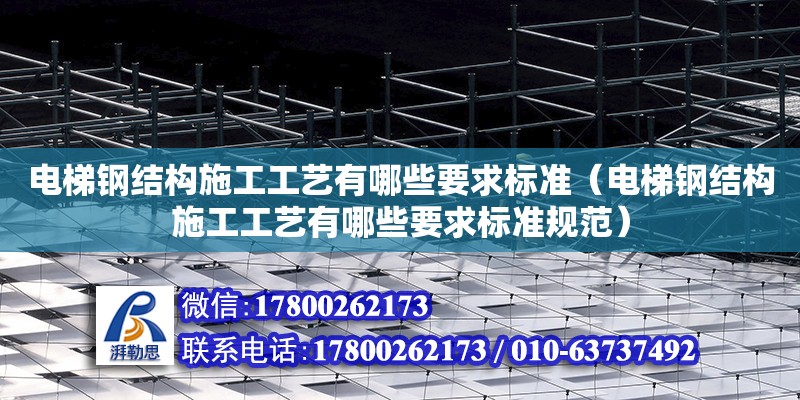 电梯钢结构施工工艺有哪些要求标准（电梯钢结构施工工艺有哪些要求标准规范）