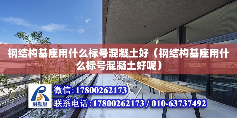 钢结构基座用什么标号混凝土好（钢结构基座用什么标号混凝土好呢）