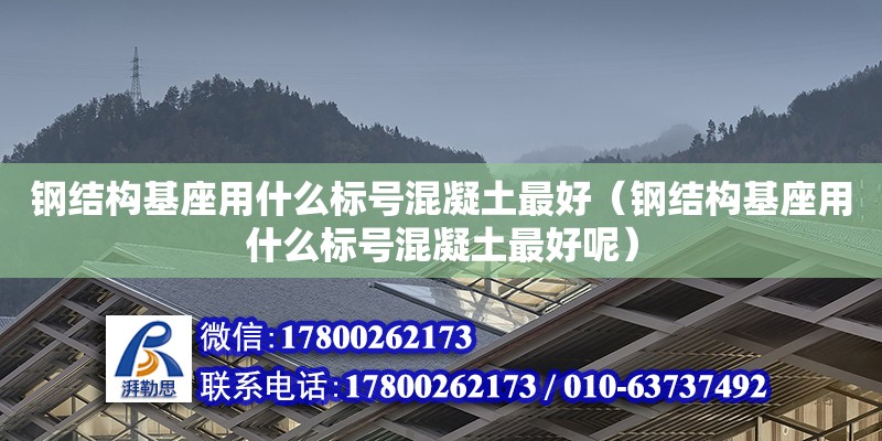 钢结构基座用什么标号混凝土最好（钢结构基座用什么标号混凝土最好呢）