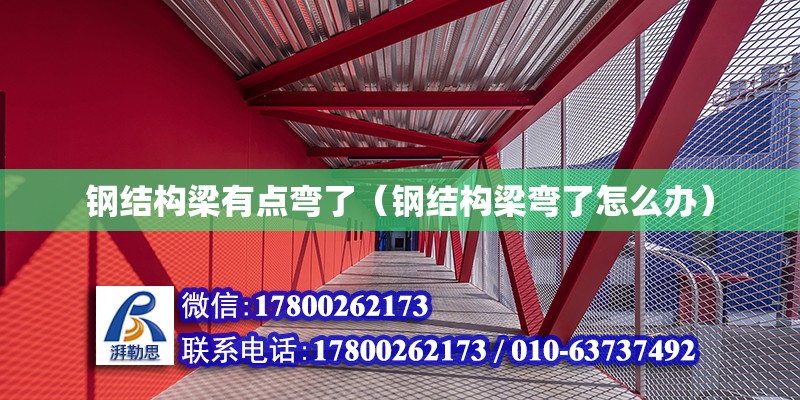 钢结构梁有点弯了（钢结构梁弯了怎么办） 结构工业钢结构施工