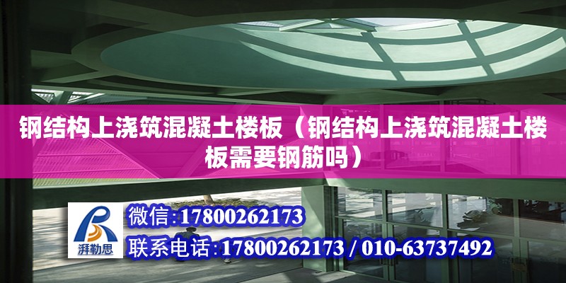 钢结构上浇筑混凝土楼板（钢结构上浇筑混凝土楼板需要钢筋吗）