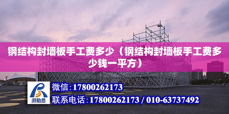 钢结构封墙板手工费多少（钢结构封墙板手工费多少钱一平方） 结构地下室设计