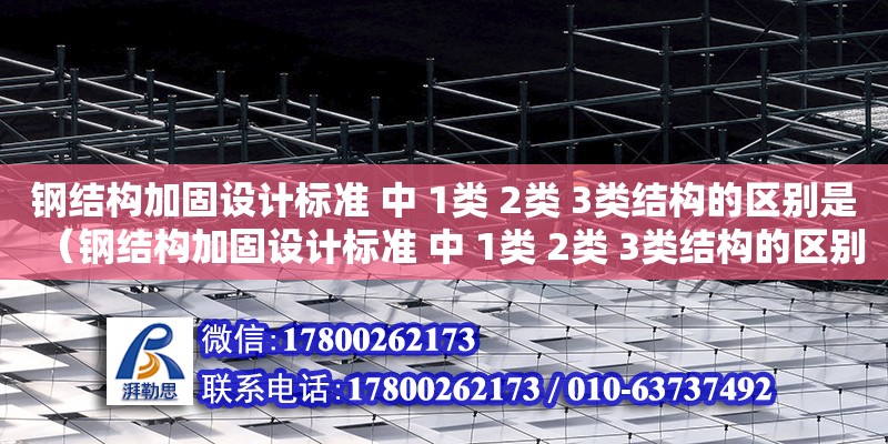 钢结构加固设计标准 中 1类 2类 3类结构的区别是（钢结构加固设计标准 中 1类 2类 3类结构的区别是什么） 北京网架设计