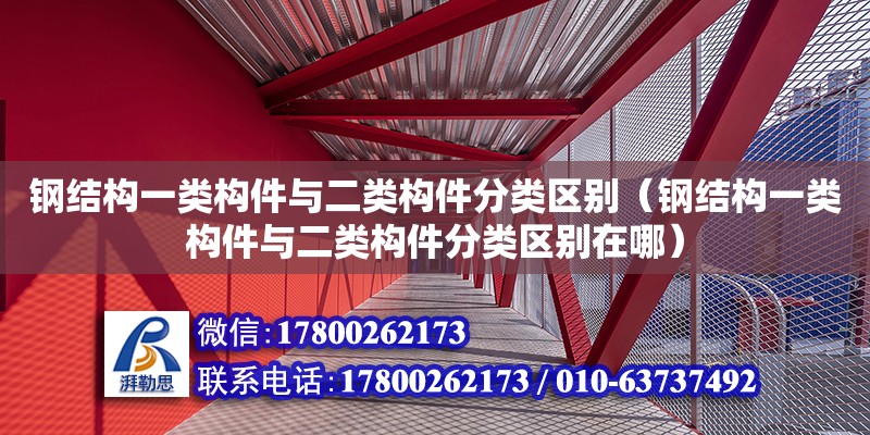 钢结构一类构件与二类构件分类区别（钢结构一类构件与二类构件分类区别在哪）