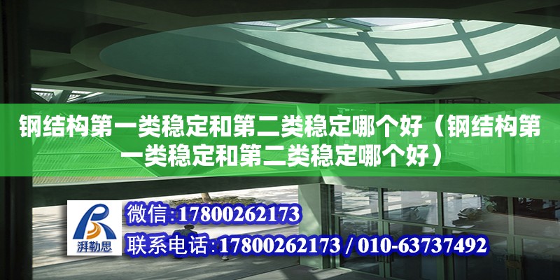 钢结构第一类稳定和第二类稳定哪个好（钢结构第一类稳定和第二类稳定哪个好）