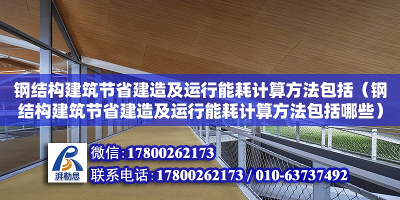 钢结构建筑节省建造及运行能耗计算方法包括（钢结构建筑节省建造及运行能耗计算方法包括哪些）